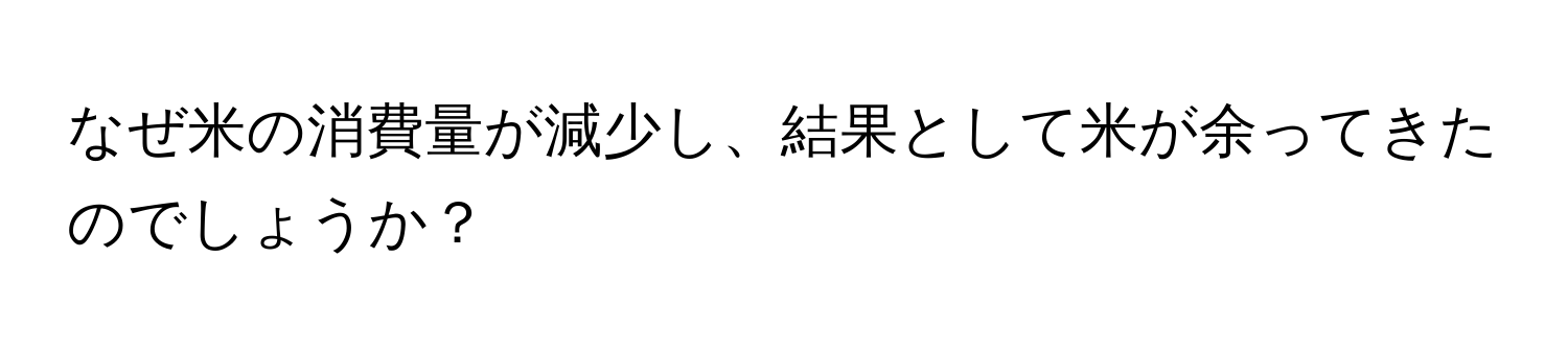 なぜ米の消費量が減少し、結果として米が余ってきたのでしょうか？