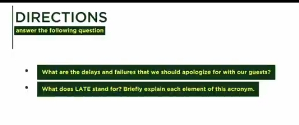 DIRECTIONS 
answer the following question 
What are the delays and failures that we should apologize for with our guests? 
What does LATE stand for? Briefly explain each element of this acronym.