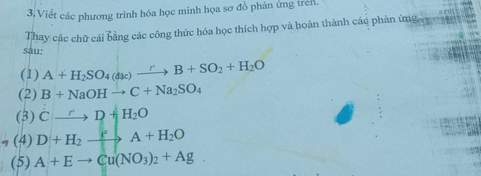 Viết các phương trình hóa học minh họa sơ đồ phản ứng tren. 
Thay các chữ cái bằng các công thức hóa học thích hợp và hoàn thành các phản ứng 
sau: 
(1) A+H_2SO_4(dac)xrightarrow rB+SO_2+H_2O
(2) B+NaOHto C+Na_2SO_4
(3) Cxrightarrow rD+H_2O
a (4) D+H_2xrightarrow A+H_2O
(5) A+Eto Cu(NO_3)_2+Ag.