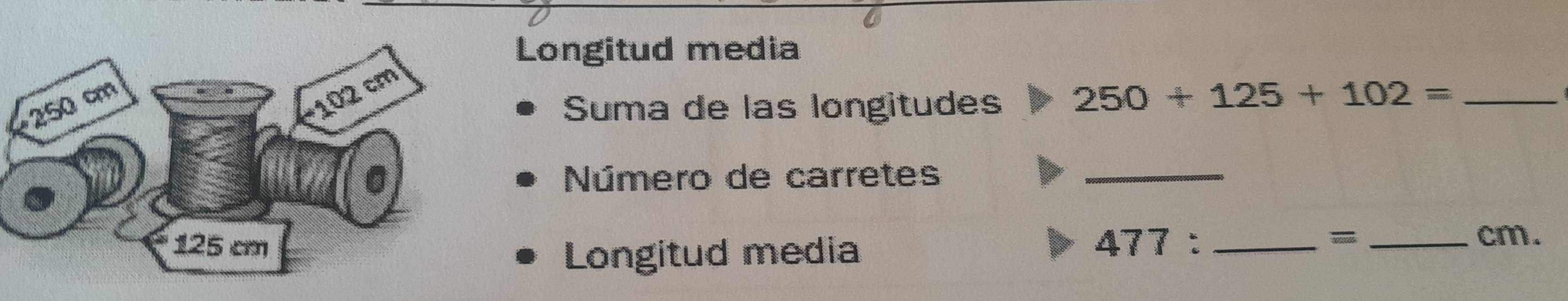 Longitud media 
Suma de las longitudes 250+125+102= _ 
Número de carretes 
_ 
477: _ 
Longitud media 
- _cm.