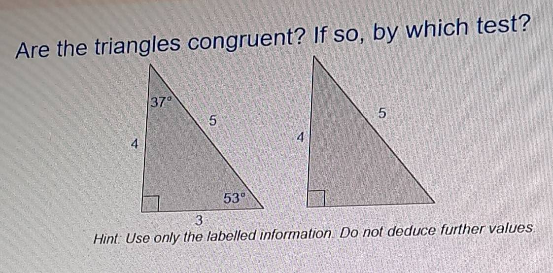 Are the triangles congruent? If so, by which test?
Hint: Use only the labelled information. Do not deduce further values