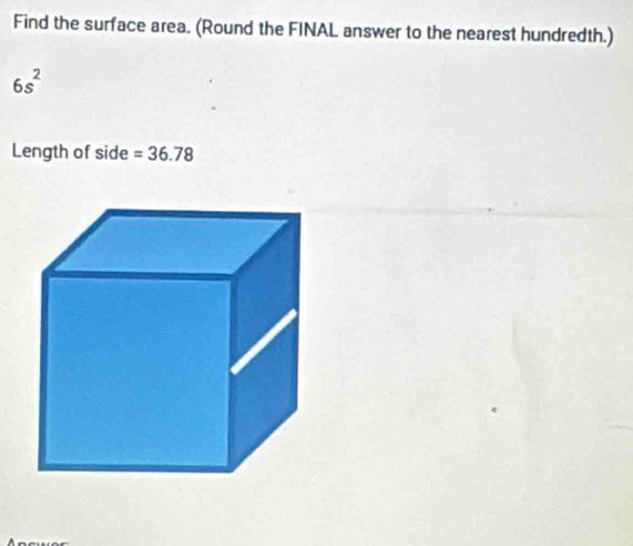 Find the surface area. (Round the FINAL answer to the nearest hundredth.)
6s^2
Length of side =36.78