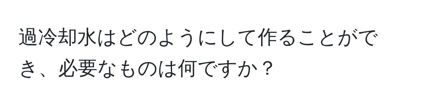 過冷却水はどのようにして作ることができ、必要なものは何ですか？