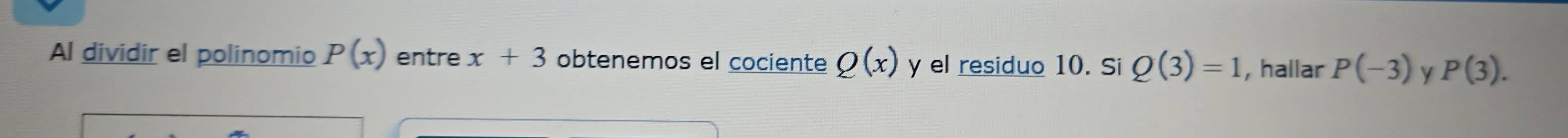 Al dividir el polinomio P(x) entre x+3 obtenemos el cociente Q(x) y el residuo 10. Si Q(3)=1 , hallar P(-3) y P(3).