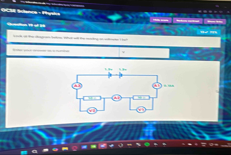 talke lquz/h hécaoces 
GCSE Science - Physics 
Hide score Reduce coritrasी Show Inks 
Cesttion 19 of 28 
13√ % 
Lookk at the diagram below. What will the reading on voltmeter I be? 
Erer your answer s a number