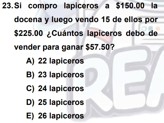 Si compro lapiceros a $150.00 la
docena y luego vendo 15 de ellos por
$225.00 ¿Cuántos lapiceros debo de
vender para ganar $57.50?
A) 22 lapiceros
B) 23 lapiceros
C) 24 lapiceros
D) 25 lapiceros
E) 26 lapiceros