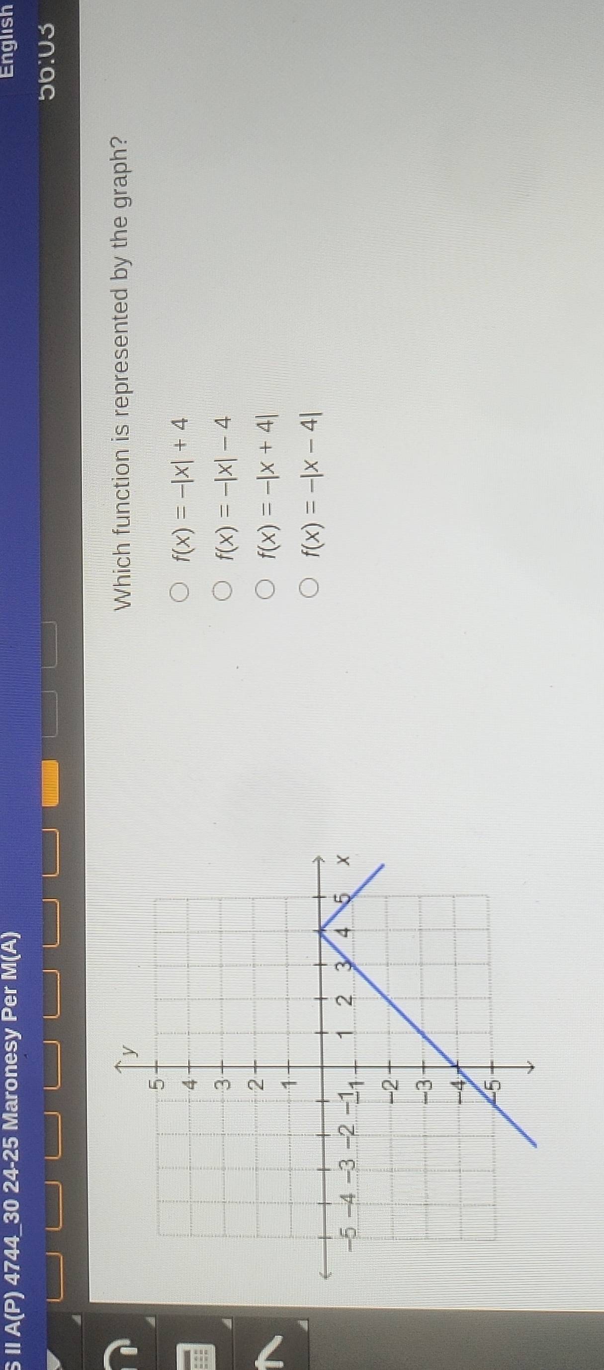 II A(P) 4744_30 24-25 Maronesy Per M(A) English
56:03
Which function is represented by the graph?
f(x)=-|x|+4
f(x)=-|x|-4
f(x)=-|x+4|
f(x)=-|x-4|