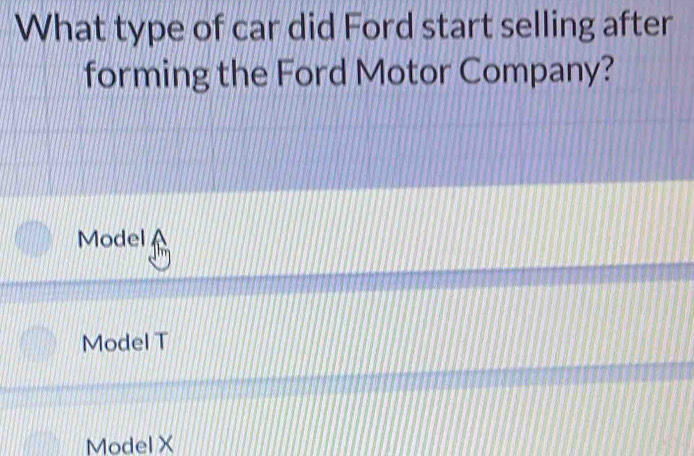 What type of car did Ford start selling after
forming the Ford Motor Company?
Model
Model T
Model X