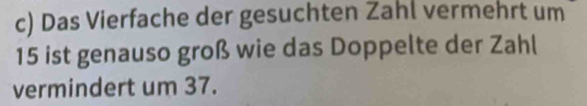 Das Vierfache der gesuchten Zahl vermehrt um
15 ist genauso groß wie das Doppelte der Zahl 
vermindert um 37.