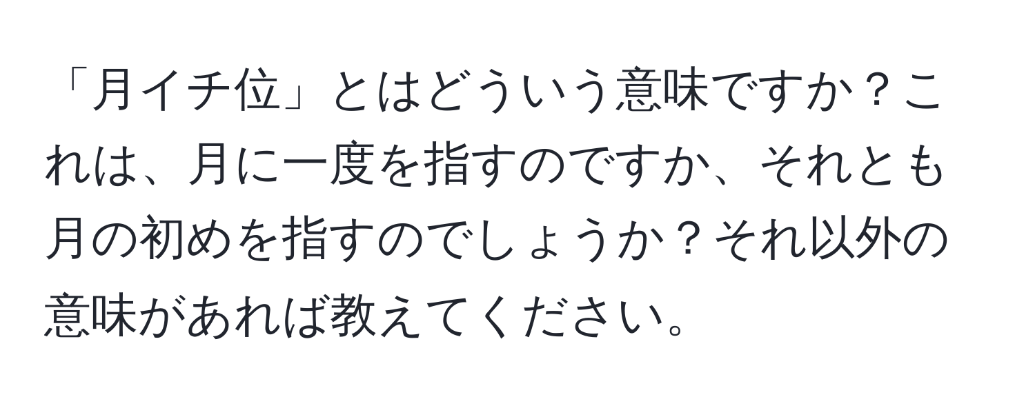 「月イチ位」とはどういう意味ですか？これは、月に一度を指すのですか、それとも月の初めを指すのでしょうか？それ以外の意味があれば教えてください。