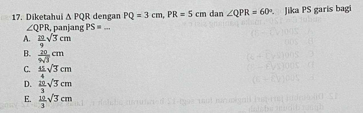 Diketahui △ PQR dengan PQ=3cm, PR=5cm dan ∠ QPR=60°. Jika PS garis bagi
∠ QPR , panjang PS= _
A.  20/9 sqrt(3)cm
B.  20/9sqrt(3) cm
C.  45/4 sqrt(3)cm
D.  20/3 sqrt(3)cm
E.  10/3 sqrt(3)cm