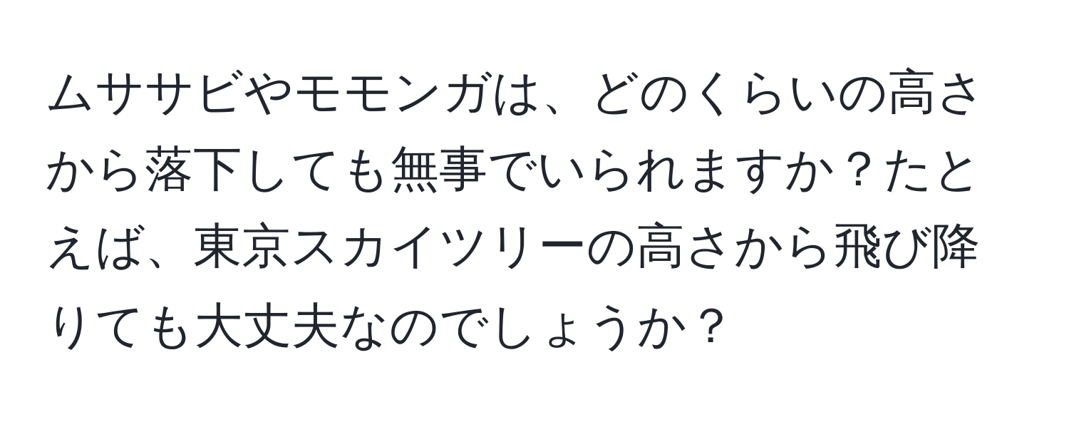 ムササビやモモンガは、どのくらいの高さから落下しても無事でいられますか？たとえば、東京スカイツリーの高さから飛び降りても大丈夫なのでしょうか？