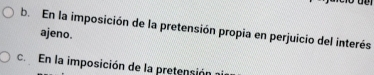 b. En la imposición de la pretensión propia en perjuicio del interés
ajeno.
c. En la imposición de la pretensión