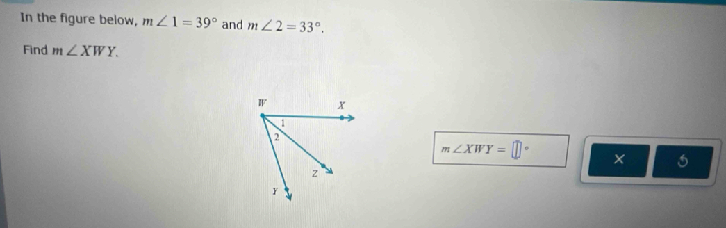 In the figure below, m∠ 1=39° and m∠ 2=33°. 
Find m∠ XWY.
m∠ XWY=□°
×