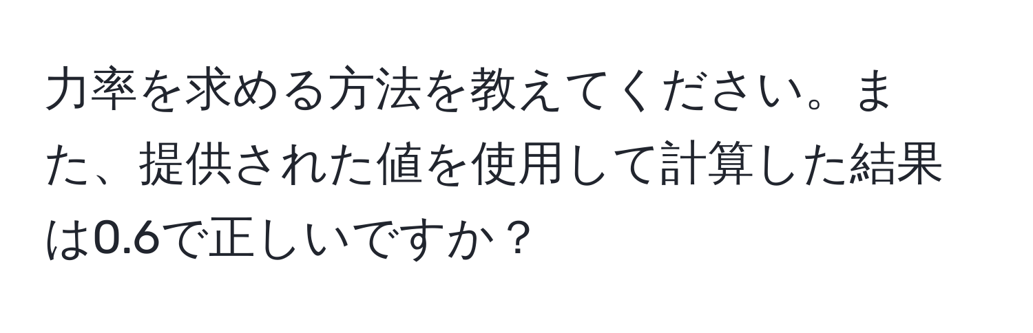 力率を求める方法を教えてください。また、提供された値を使用して計算した結果は0.6で正しいですか？