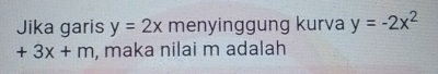 Jika garis y=2x menyinggung kurva y=-2x^2
+3x+m , maka nilai m adalah