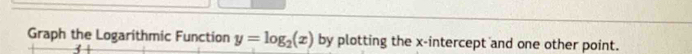Graph the Logarithmic Function y=log _2(x) by plotting the x-intercept and one other point.