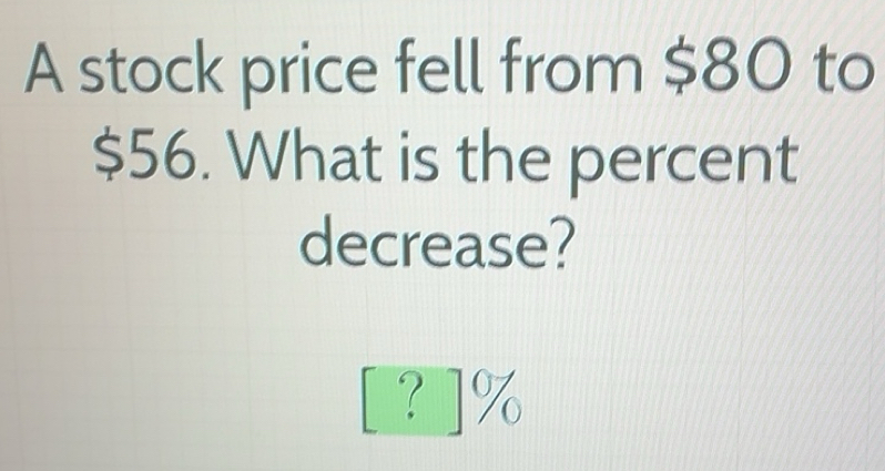 Solved: A stock price fell from $80 to $56. What is the percent ...