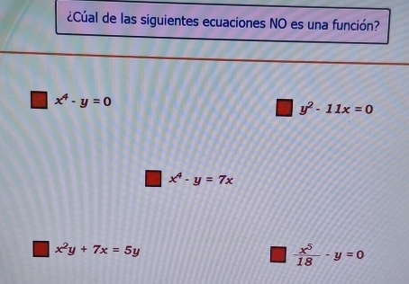 ¿Cúal de las siguientes ecuaciones NO es una función?
x^4-y=0
y^2-11x=0
□ x^4-y=7x
x^2y+7x=5y
 x^5/18 -y=0