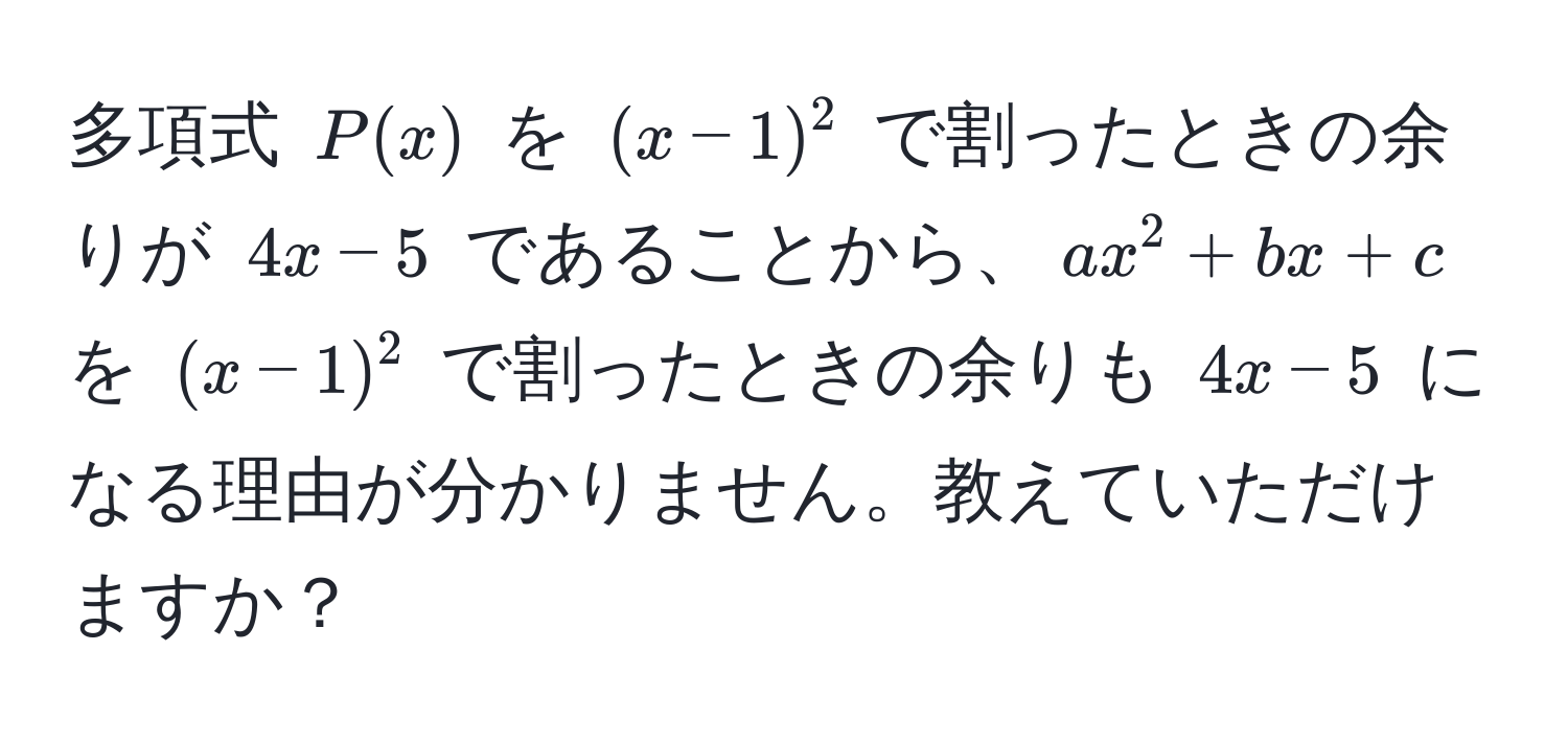 多項式 $P(x)$ を $(x-1)^2$ で割ったときの余りが $4x-5$ であることから、$ax^2 + bx + c$ を $(x-1)^2$ で割ったときの余りも $4x-5$ になる理由が分かりません。教えていただけますか？