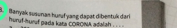 Banyak susunan huruf yang dapat dibentuk dari 
huruf-huruf pada kata CORONA adalah . . . .