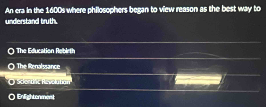 An era in the 1600s where philosophers began to view reason as the best way to
understand truth.
The Education Rebirth
The Renaissance
Scientific Revolution
Enlightenment