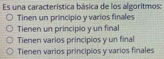 Es una característica básica de los algoritmos:
Tinen un principio y varios finales
Tienen un principio y un final
Tienen varios principios y un final
Tienen varios principios y varios finales