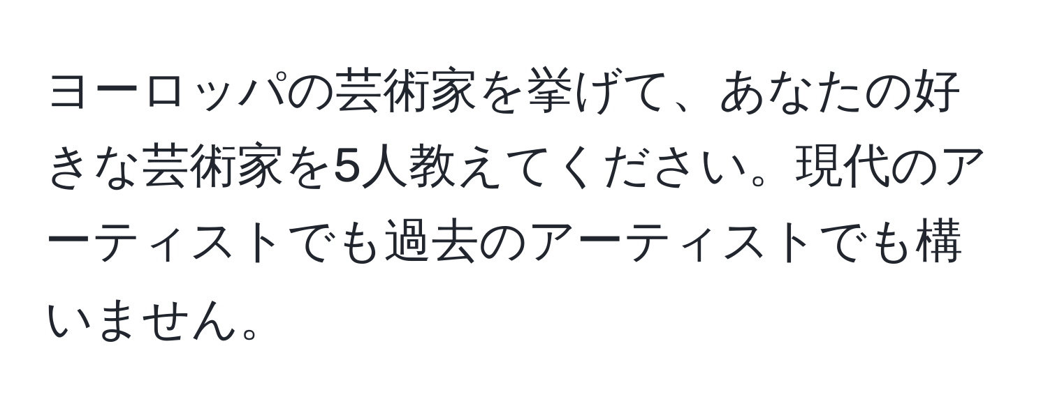 ヨーロッパの芸術家を挙げて、あなたの好きな芸術家を5人教えてください。現代のアーティストでも過去のアーティストでも構いません。