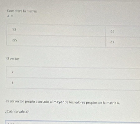 Consistere la matriz
A=
El vector
x
1 
es un vector propio asociado al mayor de los valores propios de la matriz A. 
¿Cuánto vale x?