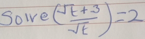 Sowe ( (sqrt(t)+3)/sqrt(t) )=2