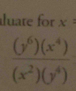 luate for x=
 (y^6)(x^4)/(x^2)(y^4) 