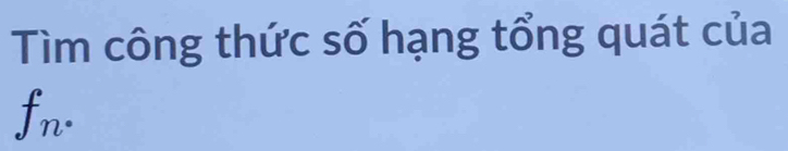 Tìm công thức số hạng tổng quát của
f_n·