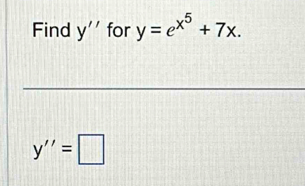 Find y'' for y=e^(x^5)+7x.
y''=□