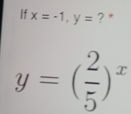 If x=-1, y= ? *
y=( 2/5 )^x