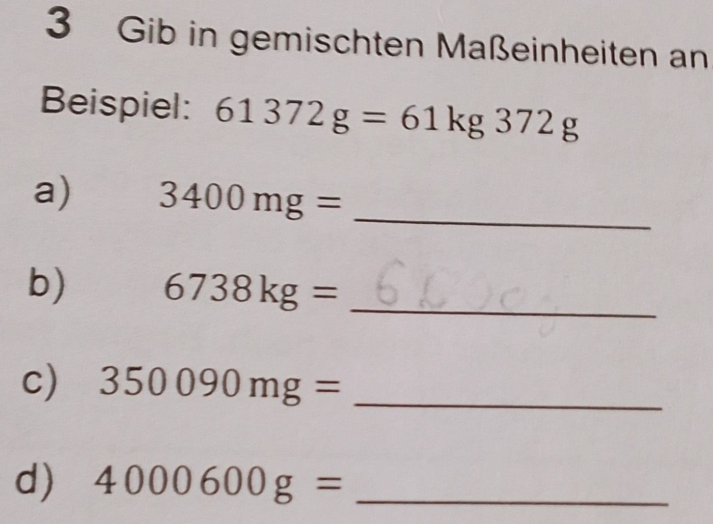 Gib in gemischten Maßeinheiten an 
Beispiel: 61372g=61kg372g
a)
3400mg= _ 
b) 
_ 6738kg=
c) 350090mg= _ 
d) 4000600g= _