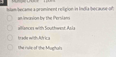 3 'Murtiple Choice 1 poi
Islam became a prominent religion in India because of:
an invasion by the Persians
allíances with Southwest Asia
trade with Africa
the rule of the Mughals