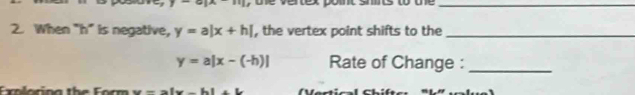 y-a|x-11|
_ 
2. When "h" is negative, y=a|x+h| , the vertex point shifts to the_
y=a|x-(-h)| Rate of Change :_ 
Exlorina the Form M= x|x-b|x