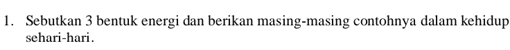 Sebutkan 3 bentuk energi dan berikan masing-masing contohnya dalam kehidup 
sehari-hari .