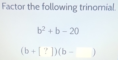 Factor the following trinomial.
b^2+b-20
(b+[?])(b-)