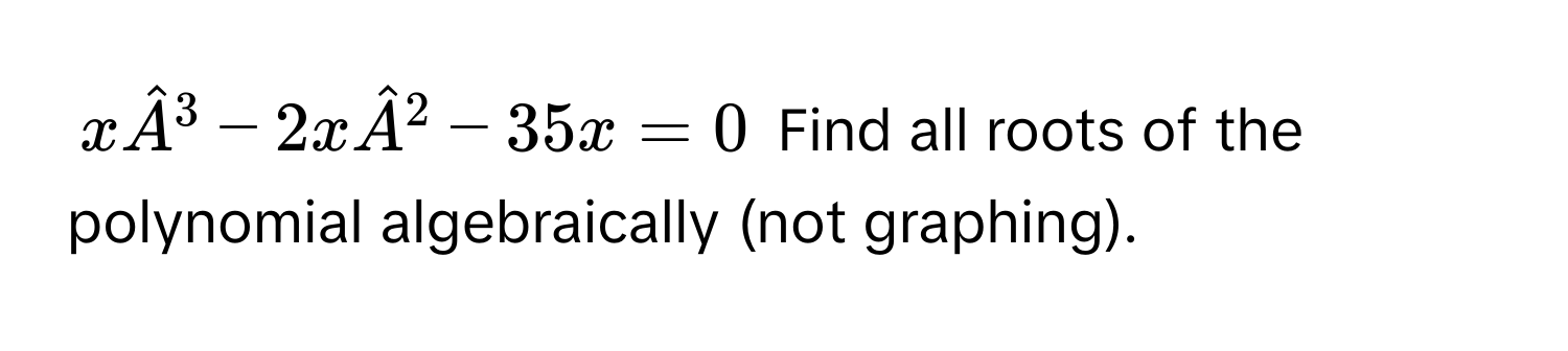 $xhatA^(3 - 2xhatA)^2 - 35x = 0$ Find all roots of the polynomial algebraically (not graphing).