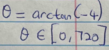 θ =arctan (-4)
θ ∈ [0,720]