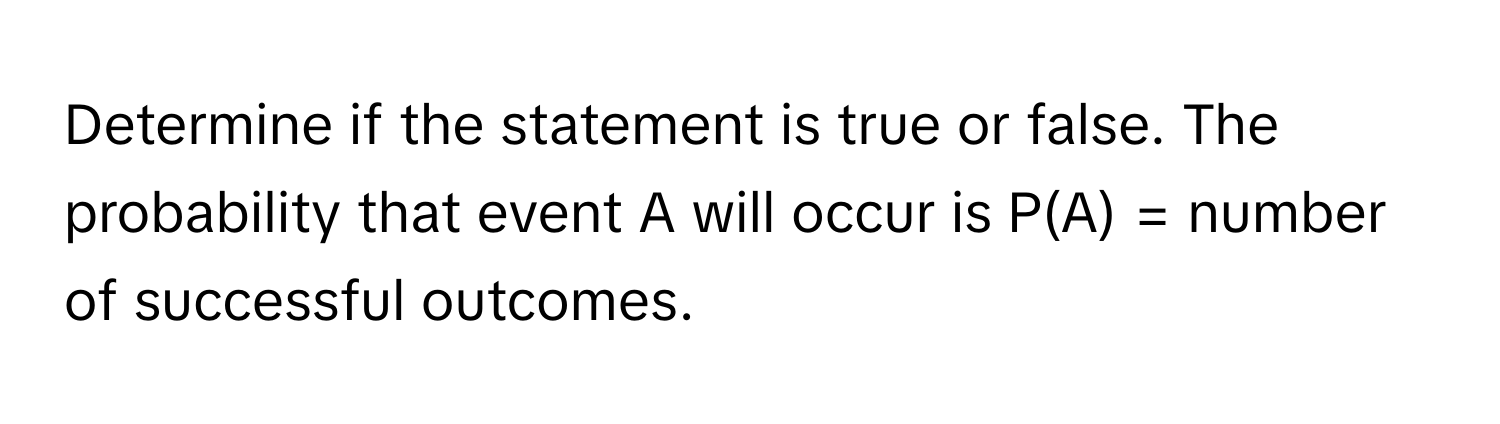 Determine if the statement is true or false. The probability that event A will occur is P(A) = number of successful outcomes.