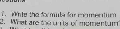 Write the formula for momentum 
2. What are the units of momentum