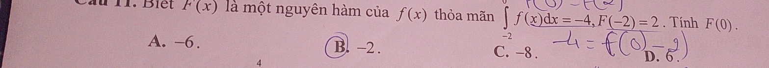 Cầu II. Biết F(x) là một nguyên hàm của f(x) thỏa mãn ∈t f(x)dx=-4, F(-2)=2. Tính F(0).
A. -6. B. -2. C. -8. D. 6.
4