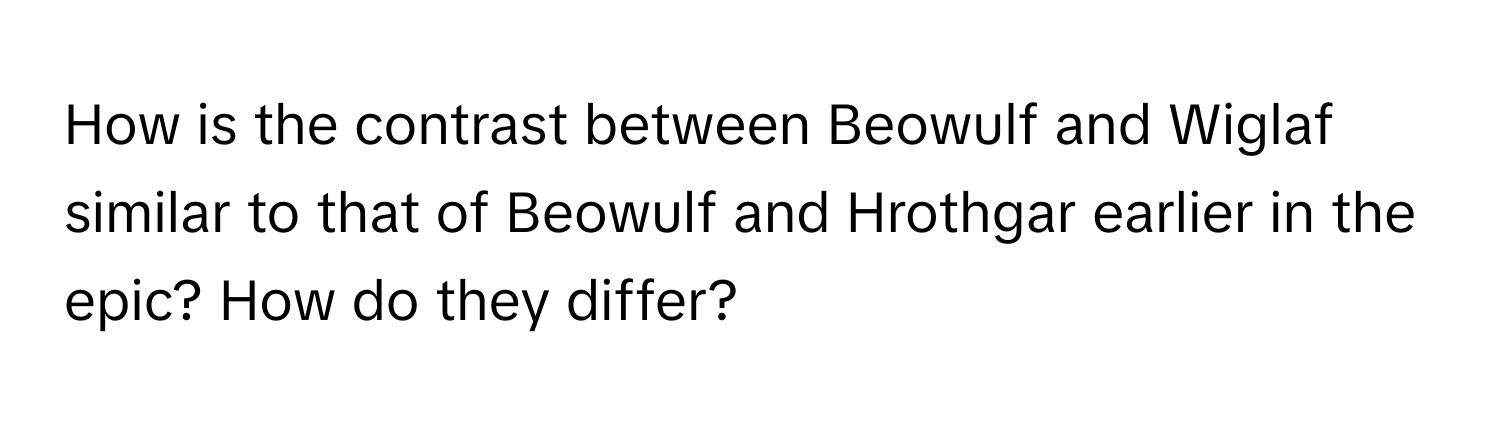 How is the contrast between Beowulf and Wiglaf similar to that of Beowulf and Hrothgar earlier in the epic? How do they differ?