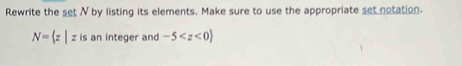 Rewrite the setN by listing its elements. Make sure to use the appropriate set notation.
N= z|z is an integer and -5