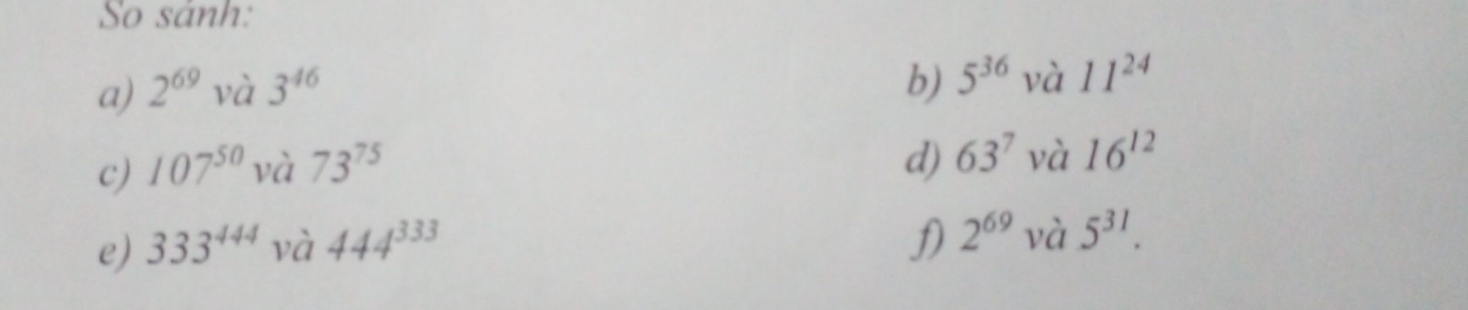 So sánh: 
a) 2^(69)va3^(46)
b) 5^(36) và 11^(24)
c) 107^(50)va73^(75)
d) 63^7 , và 16^(12)
e) 333^(444)va444^(333)
2^(69) v à 5^(31).