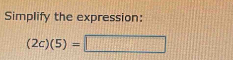 Simplify the expression:
(2c)(5)=□