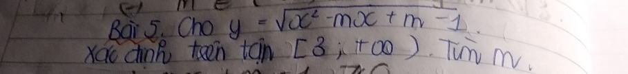 () 
Bai 5. Cho y=sqrt(x^2-mx+m-1)
Xao dink teen tan [3;+∈fty ) Tun nV.