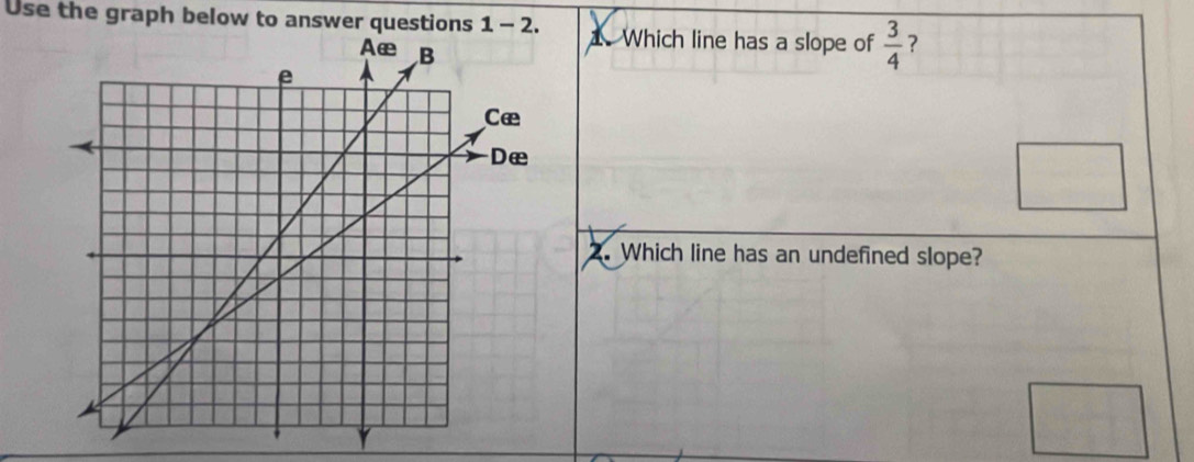 Use the graph below to answer questions 1 - 2. . Which line has a slope of  3/4  ? 
. Which line has an undefined slope?